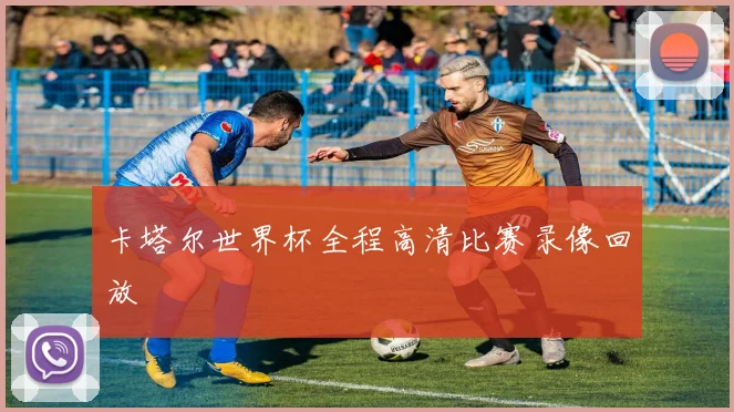 卡塔尔世界杯全程高清比赛录像回放