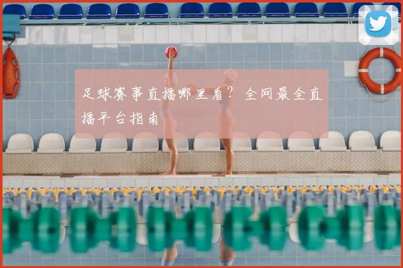 足球赛事直播哪里看?全网最全直播平台指南