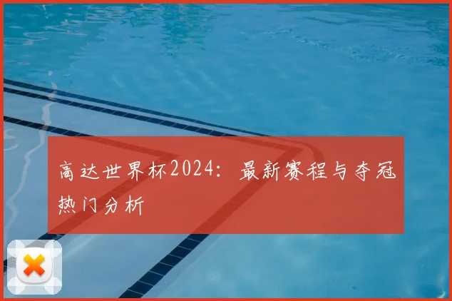 高达世界杯2024:最新赛程与夺冠热门分析