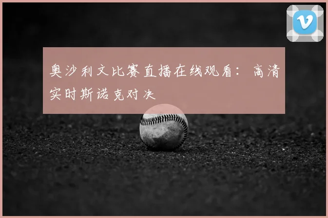 奥沙利文比赛直播在线观看:高清实时斯诺克对决