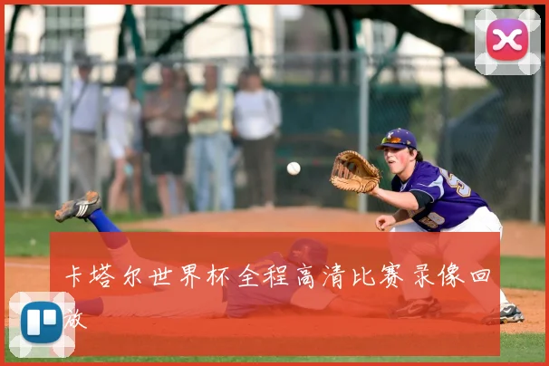 卡塔尔世界杯全程高清比赛录像回放