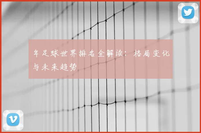 年足球世界排名全解读:格局变化与未来趋势
