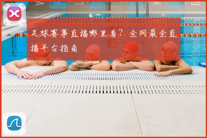 足球赛事直播哪里看?全网最全直播平台指南