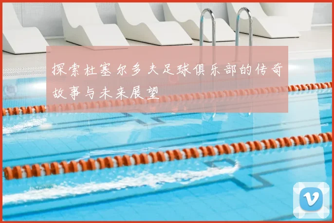 探索杜塞尔多夫足球俱乐部的传奇故事与未来展望