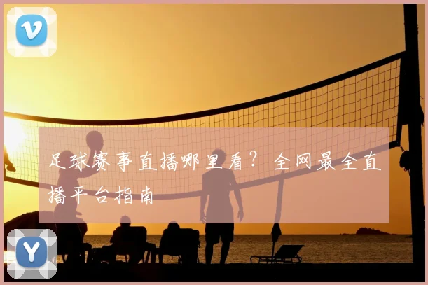 足球赛事直播哪里看?全网最全直播平台指南